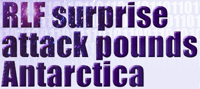 headline - RLF surprise attack pounds Antarctica